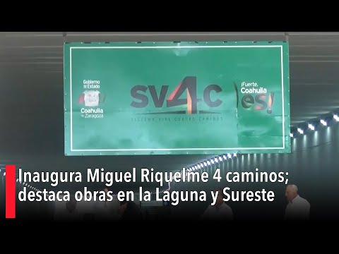 Inaugura Miguel Riquelme 4 caminos; destaca obras en la Laguna y Sureste