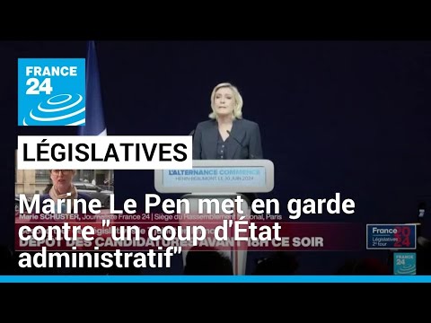 Législatives : Marine Le Pen met en garde contre un coup d'État administratif du camp macroniste