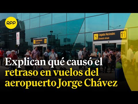 ¿Qué generó el retraso en vuelos del aeropuerto Jorge Chávez?