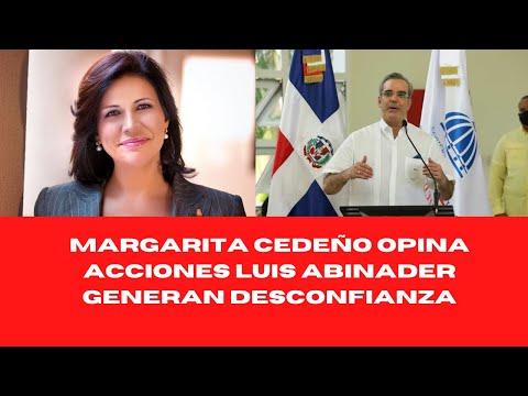 MARGARITA CEDEÑO OPINA ACCIONES LUIS ABINADER GENERAN DESCONFIANZA