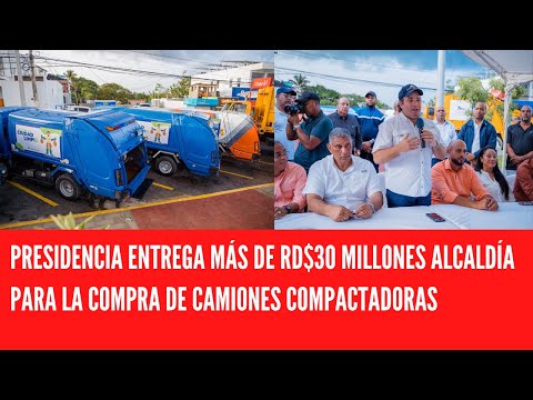 PRESIDENCIA ENTREGA MÁS DE RD$30 MILLONES ALCALDÍA PARA LA COMPRA DE CAMIONES COMPACTADORAS