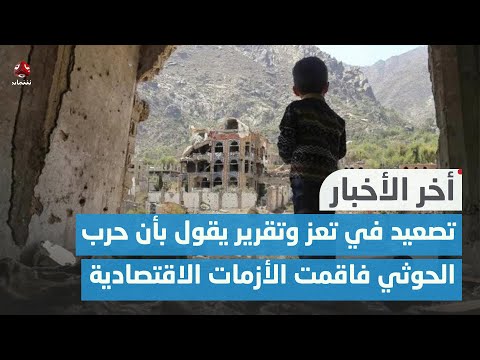 تصعيد عسكري في تعز وتقرير يقول بأن حرب الحوثي فاقمت الأزمات الاقتصادية والإنسانية | اخر الاخبار