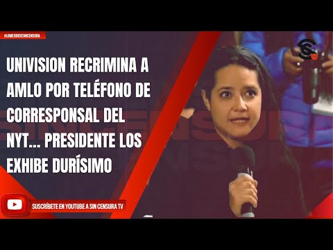 UNIVISION RECRIMINA A AMLO POR TELÉFONO DE CORRESPONSAL DEL NYT… PRESIDENTE LOS EXHIBE DURÍSIMO