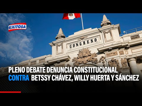 Pleno debate denuncia constitucional contra Betssy Chávez, Willy Huerta y Roberto Sánchez