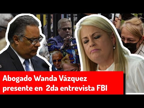 EELU Abogado Wanda Vázquez presente en 2da entrevista FBI