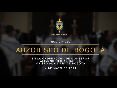 Homili?a del Arzobispo de Bogota? en la Ordenacio?n Episcopal de monsen?or Alejandro Di?az Garci?a