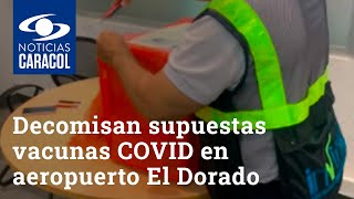 ¡Lo que faltaba! Decomisan supuestas vacunas COVID en aeropuerto El Dorado de Bogotá