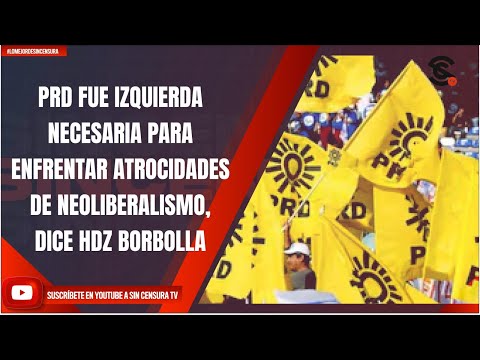 PRD FUE IZQUIERDA NECESARIA PARA ENFRENTAR ATROCIDADES DE NEOLIBERALISMO, DICE HDZ BORBOLLA