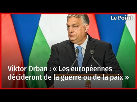 Viktor Orban : « Les européennes décideront de la guerre ou de la paix »