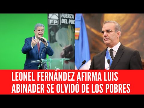 LEONEL FERNÁNDEZ AFIRMA LUIS ABINADER SE OLVIDÓ DE LOS POBRES