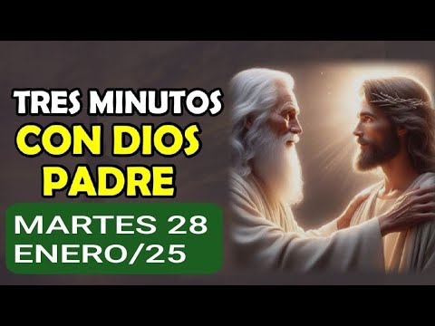 TRES MINUTOS CON DIOS PADRE.  MARTES 28 DE ENERO DE 2025