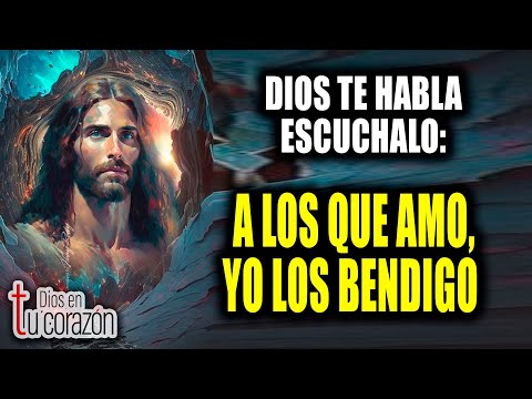 DIOS TE HABLA ESCUCHALO - A LOS QUE AMO, YO LOS BENDIGO