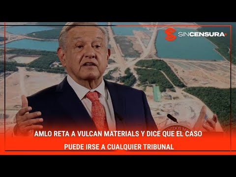 #LoMejorDeSinCensura AMLO reta a #VulcanMaterials y dice que el caso puede irse a cualquier tribunal