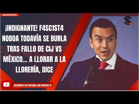 ¡INDIGNANTE! F4SC1ST4 NOBOA SE BURLA TRAS FALLO DE CIJ VS MÉXICO… A LLORAR A LA LLORERÍA, DICE