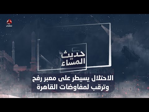 الاحتـ،,،ـلال يسيطر على معبر رفح وترقب لمفاوضات القاهرة | حديث المساء