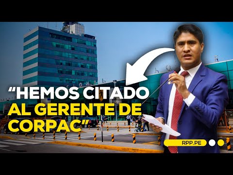 Hemos citado al gerente de Corpac para que responda sobre los hechos, afirma Wilson Soto