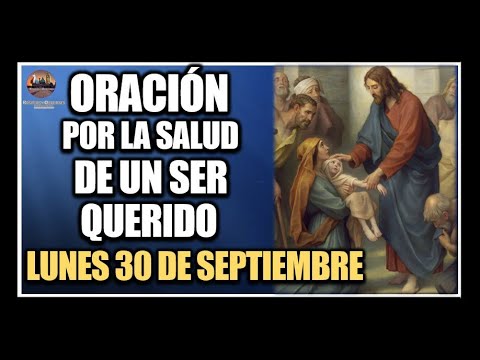 ORACIÓN POR LA SALUD DE LOS ENFERMOS - REZAR POR UN SER QUERIDO: LUNES 30 DE SEPTIEMBRE DE 2024.