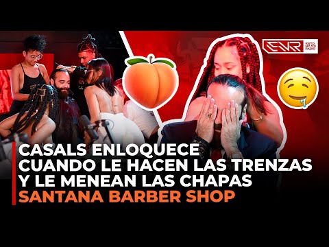 SANTANA BARBER SHOP: CASALS ENLOQUECE CUANDO LE HACEN LAS TRENZAS Y LE MENEAN LAS CHAPAS