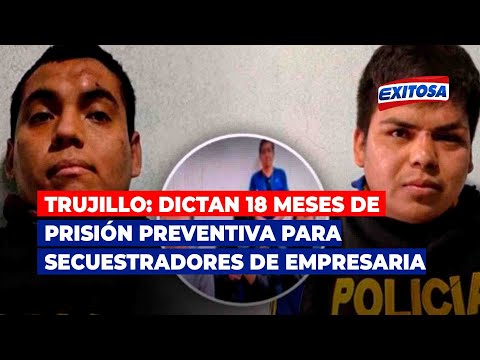 Trujillo: dictan 18 meses de prisión preventiva para secuestradores de empresaria