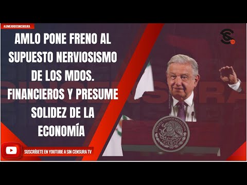 AMLO PONE FRENO AL SUPUESTO NERVIOSISMO DE LOS MDOS. FINANCIEROS Y PRESUME SOLIDEZ DE LA ECONOMÍA