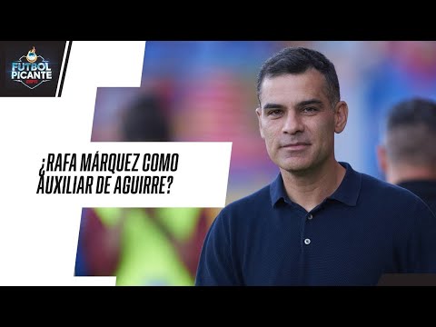 ¿RAFA MÁRQUEZ debe aceptar ser el AUXILIAR de JAVIER 'VASCO' AGUIRRE? | FUTBOL PICANTE