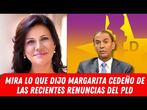 MIRA LO QUE DIJO MARGARITA CEDEÑO DE LAS RECIENTES RENUNCIAS DEL PLD