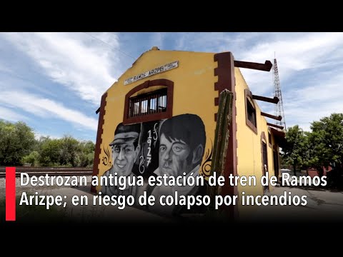 Destrozan antigua estacio?n de tren de Ramos Arizpe; en riesgo de colapso por incendios