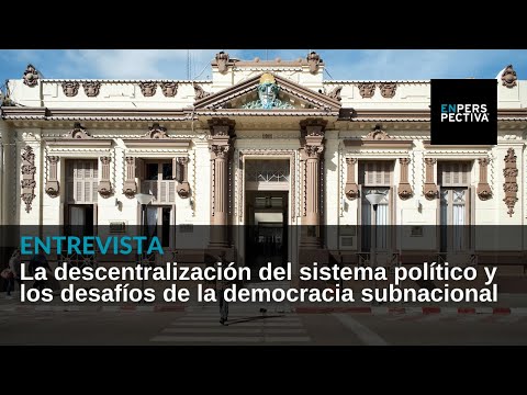 La descentralización del sistema político y los desafíos de la democracia subnacional