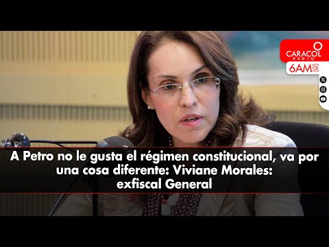 A Petro no le gusta el régimen constitucional, va por una cosa diferente: Viviane Morales, exfiscal