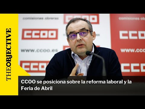 CCOO se posiciona sobre la reforma laboral y la Feria de Abril