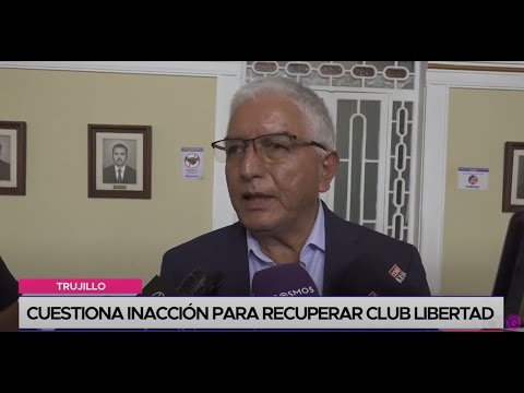 Trujillo: cuestiona inacción para recuperar Club Libertad