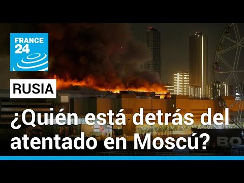 ¿Quiénes son los responsables del atentado en Rusia? • FRANCE 24 Español