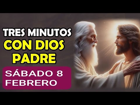 TRES MINUTOS CON DIOS PADRE.  SÁBADO 8 DE FEBRERO DE 2025