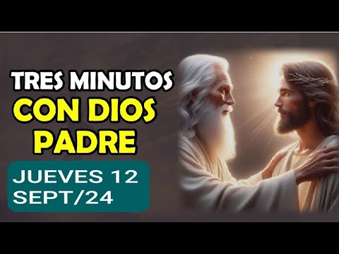 TRES MINUTOS CON DIOS PADRE.  JUEVES 12 DE SEPTIEMBRE DE 2024.