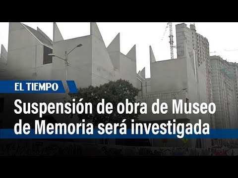 Suspensión de obra del Museo de Memoria será investigada | El Tiempo