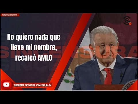 No quiero nada que lleve mi nombre, recalcó AMLO