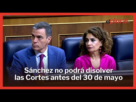 Sánchez no podrá disolver las Cortes antes del 30 de mayo