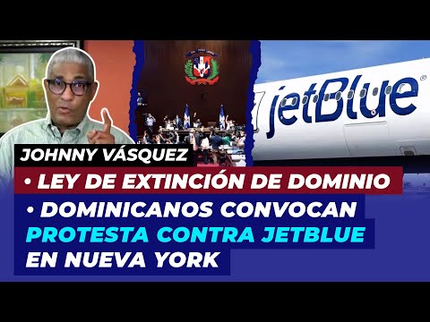 Dominicanos convocan protesta contra JetBlue en Nueva York, importancia Ley de Extinción de Dominio