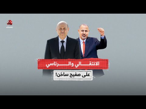 الانتقالي و المجلس الرئاسي على صفيح ساخن!