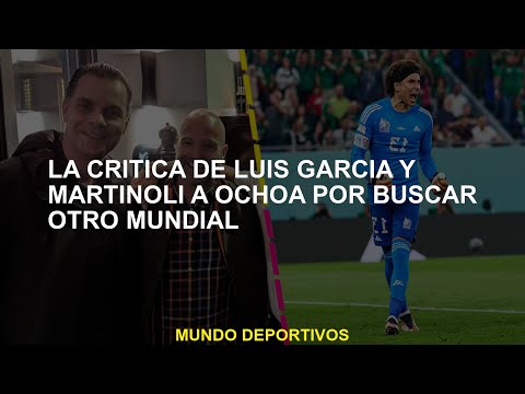 La crítica de Luis García y Martinoli a Ochoa por buscar otra Copa Mundial