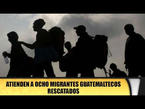 Atienden a ocho migrantes guatemaltecos rescatados