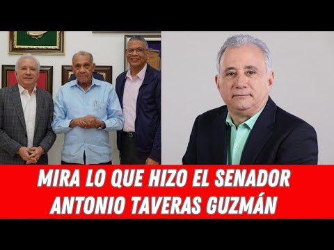 MIRA LO QUE HIZO EL SENADOR ANTONIO TAVERAS GUZMÁN