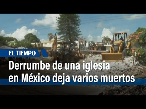 Derrumbe de una iglesia deja once muertos en México | El Tiempo