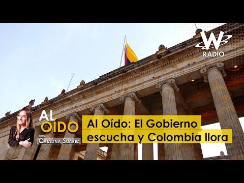 Al Oído: El Gobierno escucha y Colombia llora