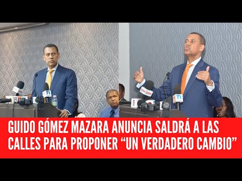 GUIDO GÓMEZ MAZARA ANUNCIA SALDRÁ A LAS CALLES PARA PROPONER “UN VERDADERO CAMBIO”
