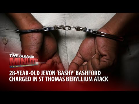 THE GLEANER MINUTE: Man charged in St Thomas Beryllium attack |14yo burn victim gets treatment in US