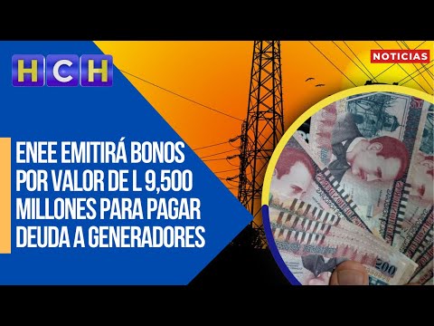 ENEE emitirá bonos por valor de L 9,500 millones para pagar deuda a generadores