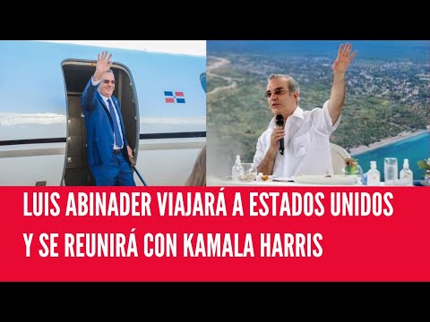LUIS ABINADER VIAJARÁ A ESTADOS UNIDOS Y SE REUNIRÁ CON KAMALA HARRIS