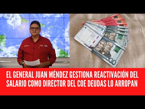 EL GENERAL JUAN MÉNDEZ GESTIONA REACTIVACIÓN DEL SALARIO COMO DIRECTOR DEL COE DEUDAS LO ARROPAN