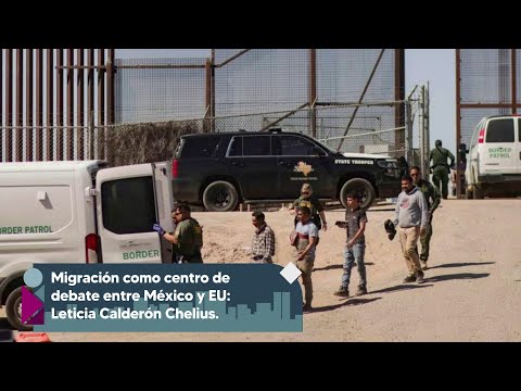 Migración como centro de debate entre México y EU: Leticia Calderón Chelius.